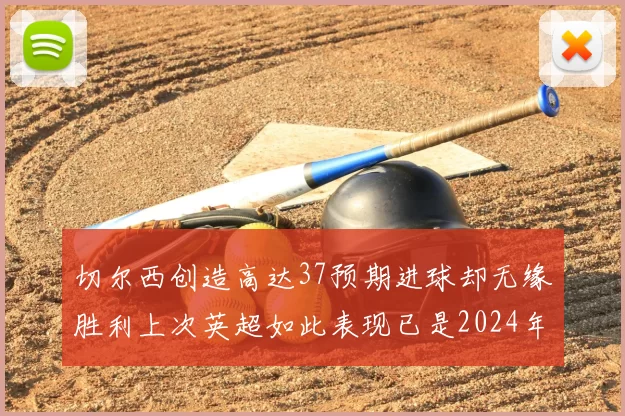 切尔西创造高达37预期进球却无缘胜利上次英超如此表现已是2024年3月