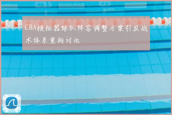 CBA模拟器球队阵容调整方案引发战术体系重构讨论