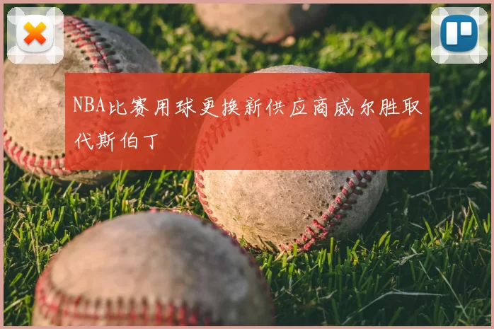 NBA比赛用球更换新供应商威尔胜取代斯伯丁