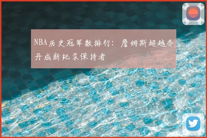 NBA历史冠军数排行：詹姆斯超越乔丹成新纪录保持者