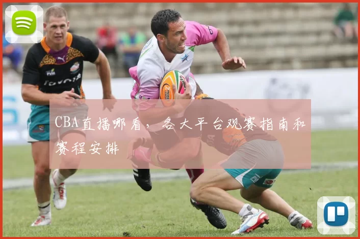 CBA直播哪看，各大平台观赛指南和赛程安排