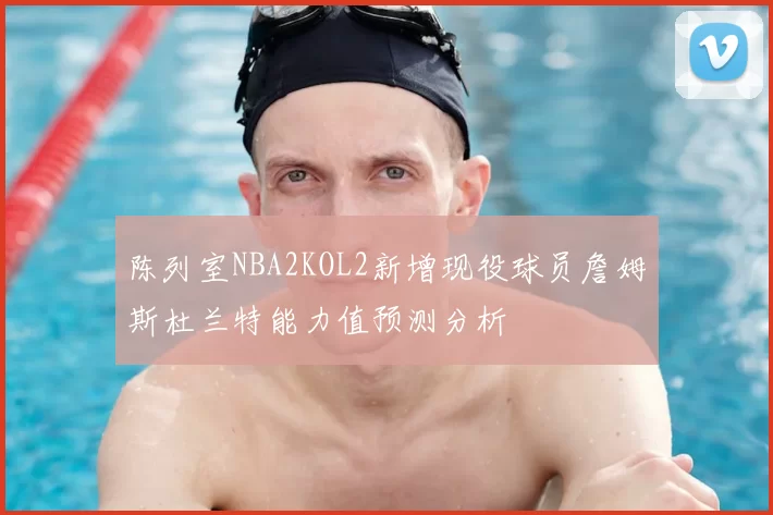 陈列室NBA2KOL2新增现役球员詹姆斯杜兰特能力值预测分析