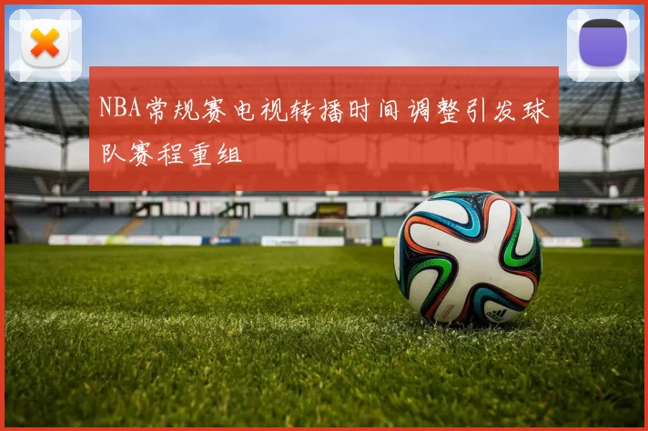 NBA常规赛电视转播时间调整引发球队赛程重组