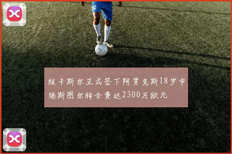 纽卡斯尔正式签下阿贾克斯18岁中场斯图尔转会费达2300万欧元