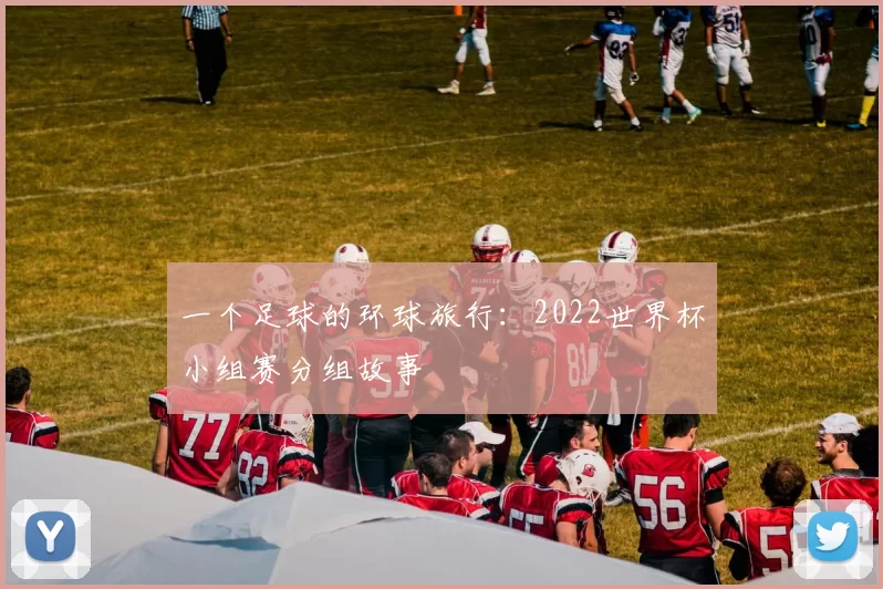 一个足球的环球旅行:2022世界杯小组赛分组故事