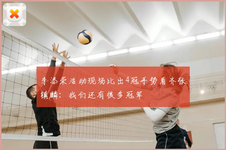 李添荣活动现场比出4冠手势看齐张镇麟：我们还有很多冠军