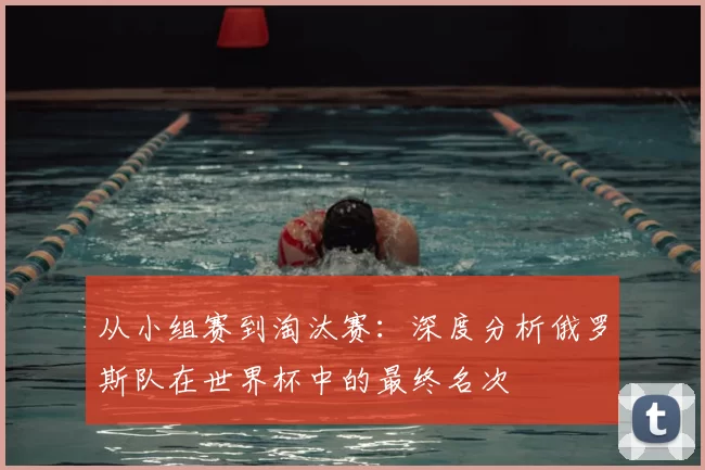 从小组赛到淘汰赛:深度分析俄罗斯队在世界杯中的最终名次