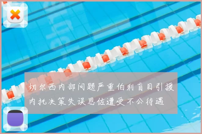 切尔西内部问题严重伯利盲目引援内托决策失误恩佐遭受不公待遇