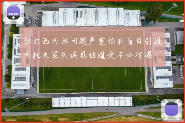 切尔西内部问题严重伯利盲目引援内托决策失误恩佐遭受不公待遇