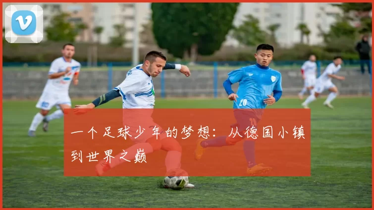 一个足球少年的梦想:从德国小镇到世界之巅