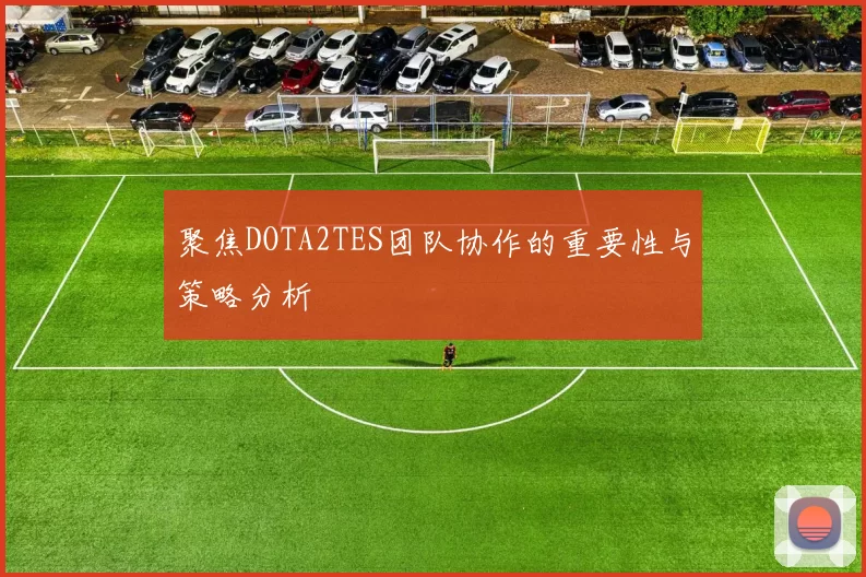 聚焦DOTA2TES团队协作的重要性与策略分析