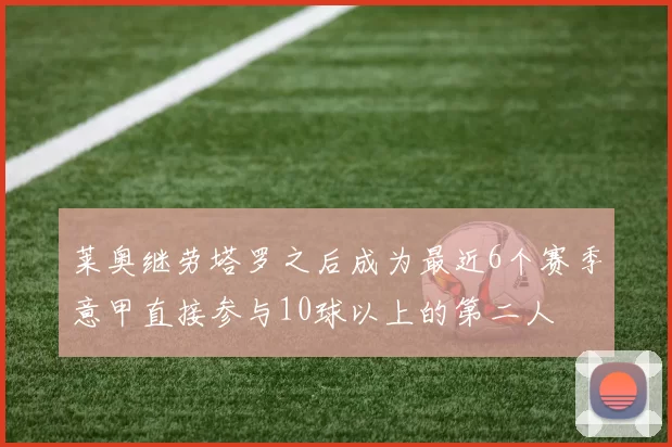 莱奥继劳塔罗之后成为最近6个赛季意甲直接参与10球以上的第二人