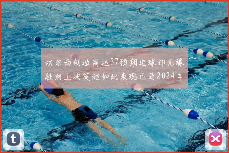 切尔西创造高达37预期进球却无缘胜利上次英超如此表现已是2024年3月