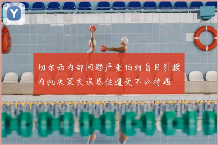 切尔西内部问题严重伯利盲目引援内托决策失误恩佐遭受不公待遇