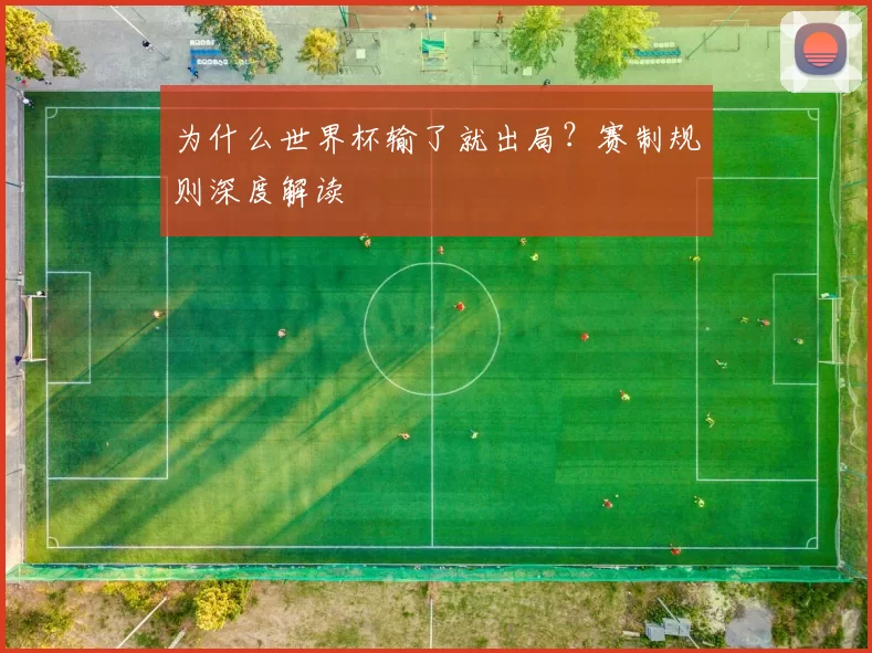 为什么世界杯输了就出局？赛制规则深度解读