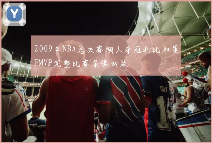 2009年NBA总决赛湖人夺冠科比加冕FMVP完整比赛录像回放