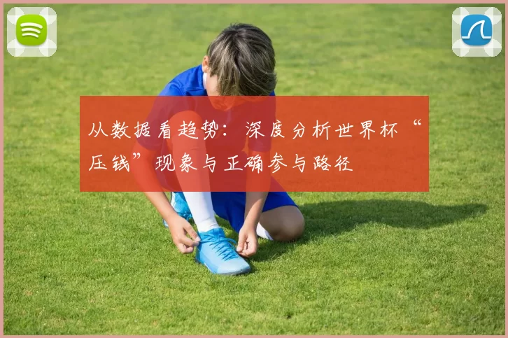 从数据看趋势：深度分析世界杯“压钱”现象与正确参与路径