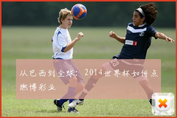 从巴西到全球:2014世界杯如何点燃博彩业