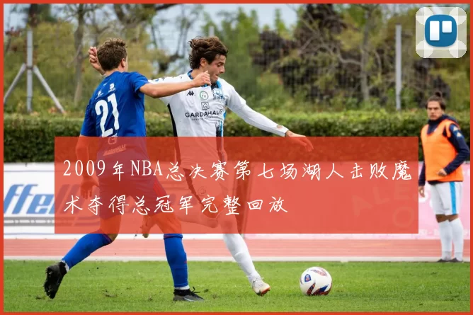2009年NBA总决赛第七场湖人击败魔术夺得总冠军完整回放
