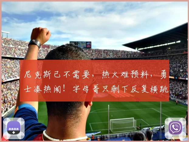 尼克斯已不需要，热火难预料，勇士凑热闹！字母哥只剩下反复横跳