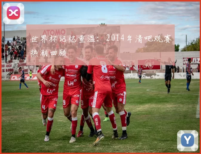 世界杯记忆重温:2014年清吧观赛热潮回顾