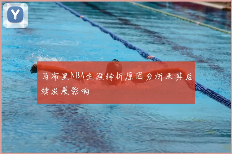 马布里NBA生涯转折原因分析及其后续发展影响