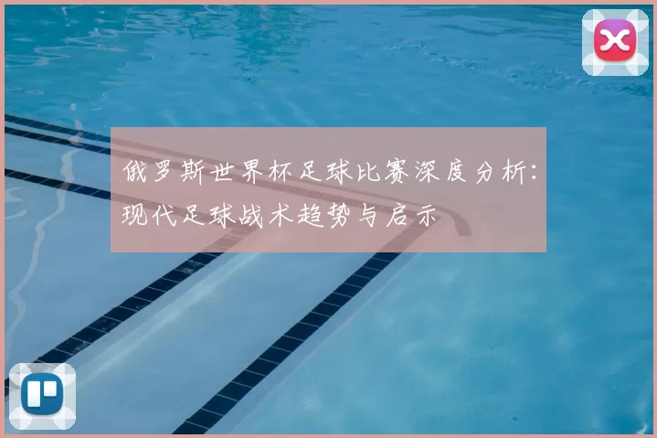 俄罗斯世界杯足球比赛深度分析:现代足球战术趋势与启示