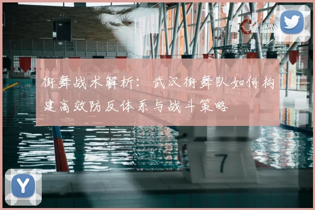 街舞战术解析：武汉街舞队如何构建高效防反体系与战斗策略