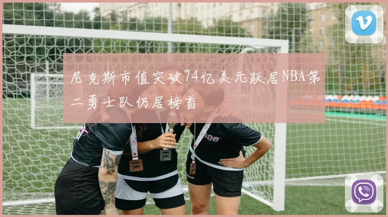 尼克斯市值突破74亿美元跃居NBA第二勇士队仍居榜首