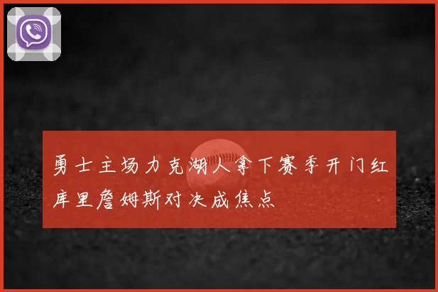 勇士主场力克湖人拿下赛季开门红库里詹姆斯对决成焦点