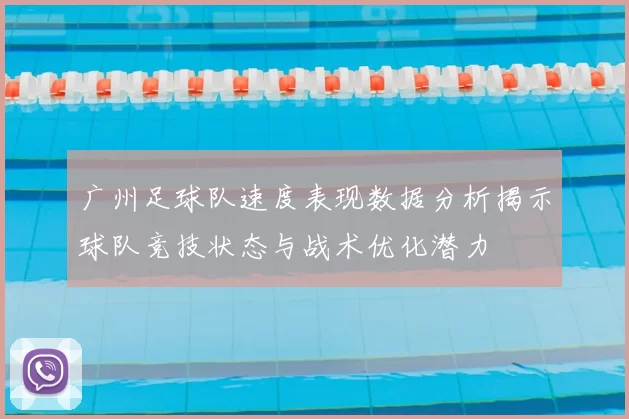 广州足球队速度表现数据分析揭示球队竞技状态与战术优化潜力