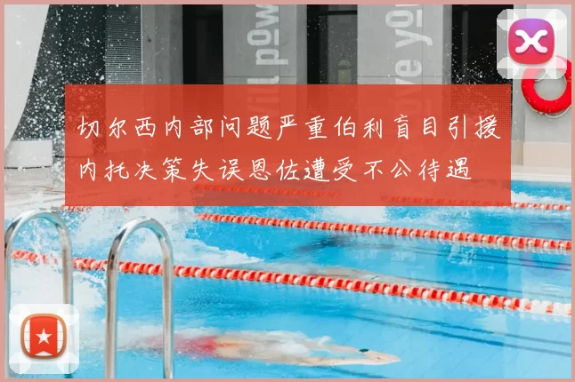 切尔西内部问题严重伯利盲目引援内托决策失误恩佐遭受不公待遇