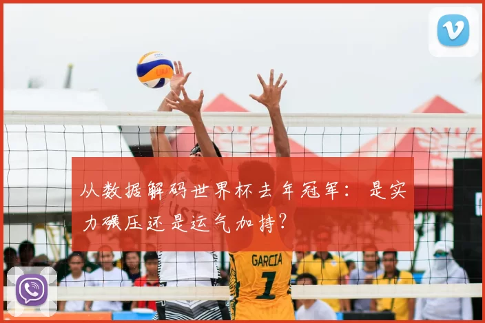从数据解码世界杯去年冠军：是实力碾压还是运气加持？
